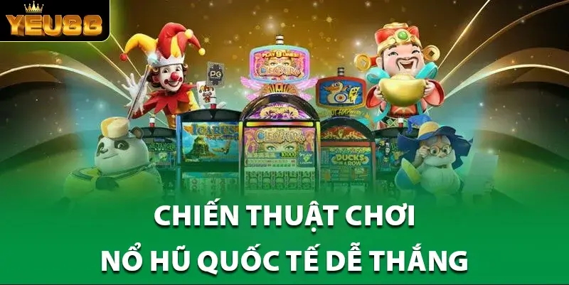 Chiến thuật chơi Nổ Hũ Quốc Tế dễ thắng