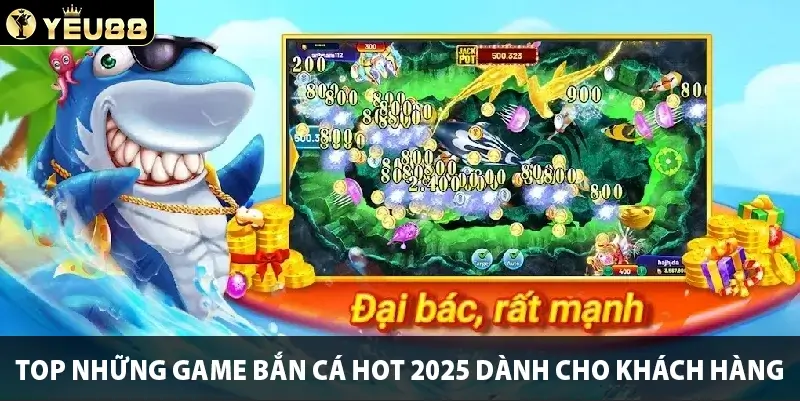 Top những game bắn cá hot 2025 dành cho khách hàng